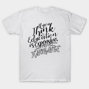 'If You Think Education Is Expensive Try Ignorance' Education Shirt T-Shirt